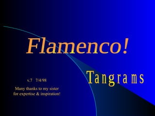 v.7  7/4/98 Many thanks to my sister for expertise & inspiration ! Flamenco! T a n g r a m s 