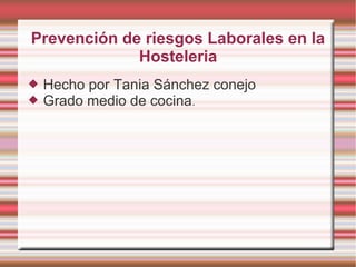 Prevención de riesgos Laborales en la
Hosteleria
 Hecho por Tania Sánchez conejo
 Grado medio de cocina.
 