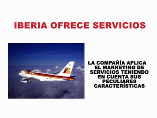 LA COMPAÑÍA APLICA
  EL MARKETING DE
 SERVICIOS TENIENDO
   EN CUENTA SUS
     PECULIARES
  CARACTERÍSTICAS
 