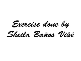 Exercise done by 
Sheila Baños Viñé 
 