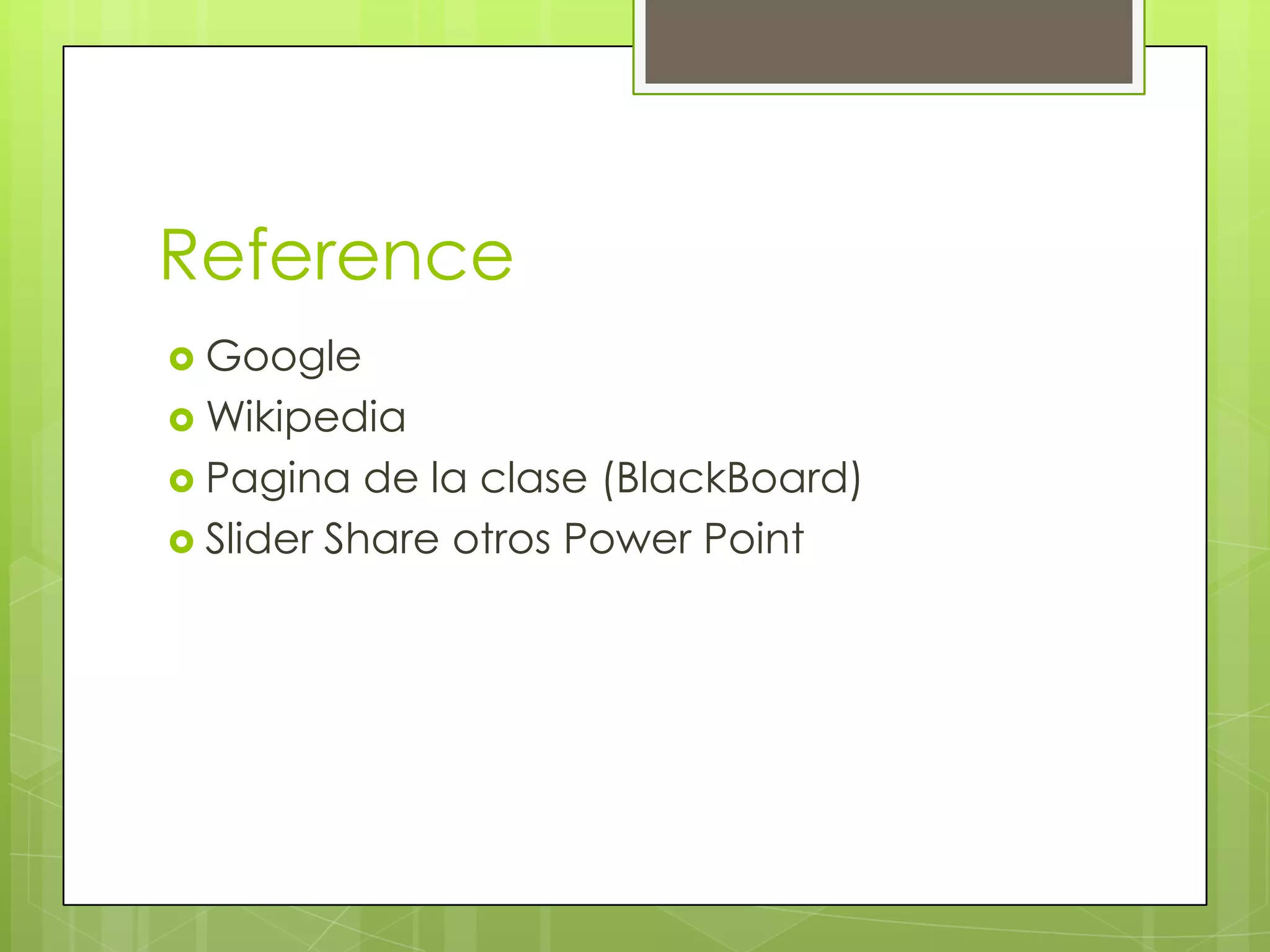 Reference
 Google
 Wikipedia
 Pagina   de la clase (BlackBoard)
 Slider Share otros Power Point
 