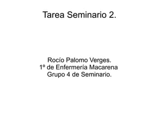 Tarea Seminario 2.
Rocío Palomo Verges.
1º de Enfermería Macarena
Grupo 4 de Seminario.
 