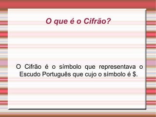 O que é o Cifrão? O Cifrão é o símbolo que representava o Escudo Português que cujo o símbolo é $.  