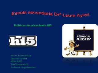 Políticas de privacidade Hi5
Nome: João Cunha e
Tatiana Leandro
Nº8 e Nº20
Ano/Turma: Cef5
Professor: Hugo Martires
 