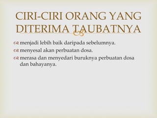 
 menjadi lebih baik daripada sebelumnya.
 menyesal akan perbuatan dosa.
 merasa dan menyedari buruknya perbuatan dosa
dan bahayanya.
CIRI-CIRI ORANG YANG
DITERIMA TAUBATNYA
 