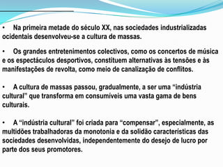 Na primeira metade do século XX, nas sociedades industrializadas ocidentais desenvolveu-se a cultura de massas.