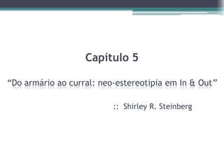 Capítulo 5

“Do armário ao curral: neo-estereotipia em In & Out”

                          :: Shirley R. Steinberg
 