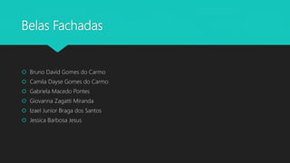 Belas Fachadas
 Bruno David Gomes do Carmo
 Camila Dayse Gomes do Carmo
 Gabriela Macedo Pontes
 Giovanna Zagatti Miranda
 Izael Junior Braga dos Santos
 Jessica Barbosa Jesus
 