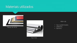 Materiais utilizados
Placas de ACM
Aço inox
Além de:
• Aço quaternizado;
• Adesivos;
• Banners.
 