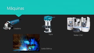 Máquinas
Solda Elétrica
Lixadeira
Tupia
Walter CNC
 