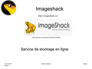 Imageshack
http://imageshack.us/

http://www.flickr.com/photos/miniwei/2957169805/

Service de stockage en ligne

27/11/2013
09h55

Marine Quétot

Page1

 