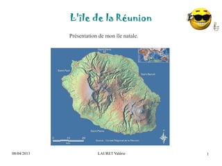 08/04/2013 LAURET Valérie
L'île de la Réunion
1
Présentation de mon île natale.
 