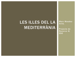 Marc Masdeu Avila.  Projecte de Recerca 4t ESO Les illes del la mediterrània 