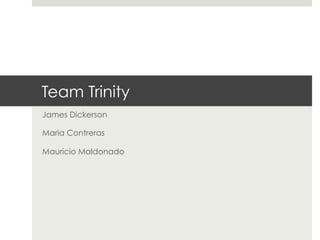 Team Trinity
James Dickerson
Maria Contreras
Mauricio Maldonado

 