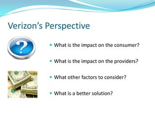 Verizon’s Perspective
           What is the impact on the consumer?


           What is the impact on the providers?


           What other factors to consider?


           What is a better solution?
 
