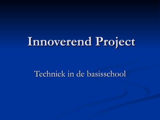 Innoverend Project

 Techniek in de basisschool
 