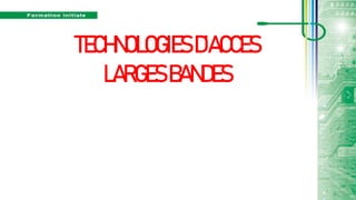 TECHNOLOGIESD’ACCES
LARGESBANDES
 