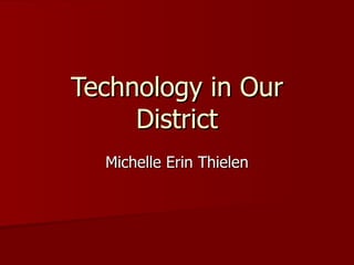 Technology in Our District Michelle Erin Thielen 