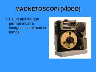 MAGNETOSCOPI (VÍDEO)MAGNETOSCOPI (VÍDEO)
● És un aparell que
permet mostra
imatges i so al mateix
temps.
 