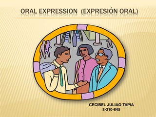ORAL EXPRESSION (EXPRESIÓN ORAL)




                  CECIBEL JULIAO TAPIA
                        8-310-845
 