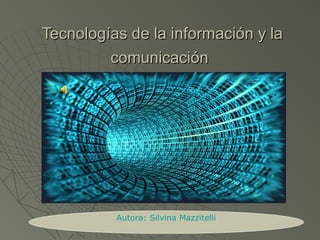 Tecnologías de la información y laTecnologías de la información y la
comunicacióncomunicación
Autora: Silvina Mazzitelli
 