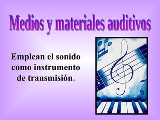 Medios y materiales auditivos Emplean el sonido como instrumento de transmisión. 