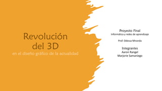 Revolución
del 3D
en el diseño gráfico de la actualidad
Integrantes
Aaron Rangel
Marjorie Samaniego
Proyecto Final
Informática y redes de aprendizaje
Prof. Odessa Miranda
 