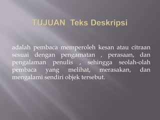 adalah pembaca memperoleh kesan atau citraan
sesuai dengan pengamatan , perasaan, dan
pengalaman penulis , sehingga seolah-olah
pembaca yang melihat, merasakan, dan
mengalami sendiri objek tersebut.
 