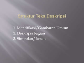 1. Identifikasi/Gambaran Umum
2. Deskripsi bagian
3. Simpulan/ kesan
 