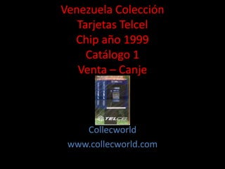 Venezuela Colección
Tarjetas Telcel
Chip año 1999
Catálogo 1
Venta – Canje
Collecworld
www.collecworld.com
 