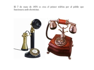 El 7 de març de 1876 es crea el primer telèfon per al públic que
funcionava amb electricitat.
 