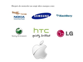 Després de motorola van sorgir altres marques com:
 