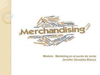 Módulo: Marketing en el punto de venta
Jennifer González Blanco
 