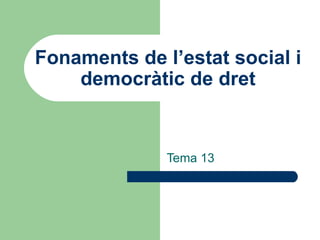 Fonaments de l’estat social i democràtic de dret Tema 13 