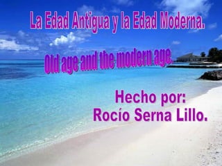 La Edad Antigua y la Edad Moderna. Hecho por:  Rocío Serna Lillo. Old age and the modern age. 