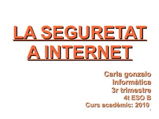 LA SEGURETAT A INTERNET Carla gonzalo Informàtica 3r trimestre 4t ESO B Curs acadèmic: 2010  