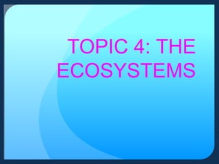 TOPIC 4: THE
ECOSYSTEMS

 