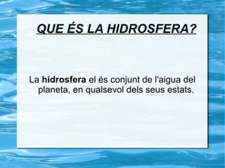 QUE ÉS LA HIDROSFERA?


La hidrosfera el és conjunt de l'aigua del
  planeta, en qualsevol dels seus estats.
 