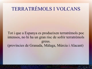 TERRATRÈMOLS I VOLCANS



Tot i que a Espanya es produeixen terratrèmols poc
intensos, no hi ha un gran risc de sofrir terratrèmols
                       greus.
(províncies de Granada, Màlaga, Múrcia i Alacant)
 