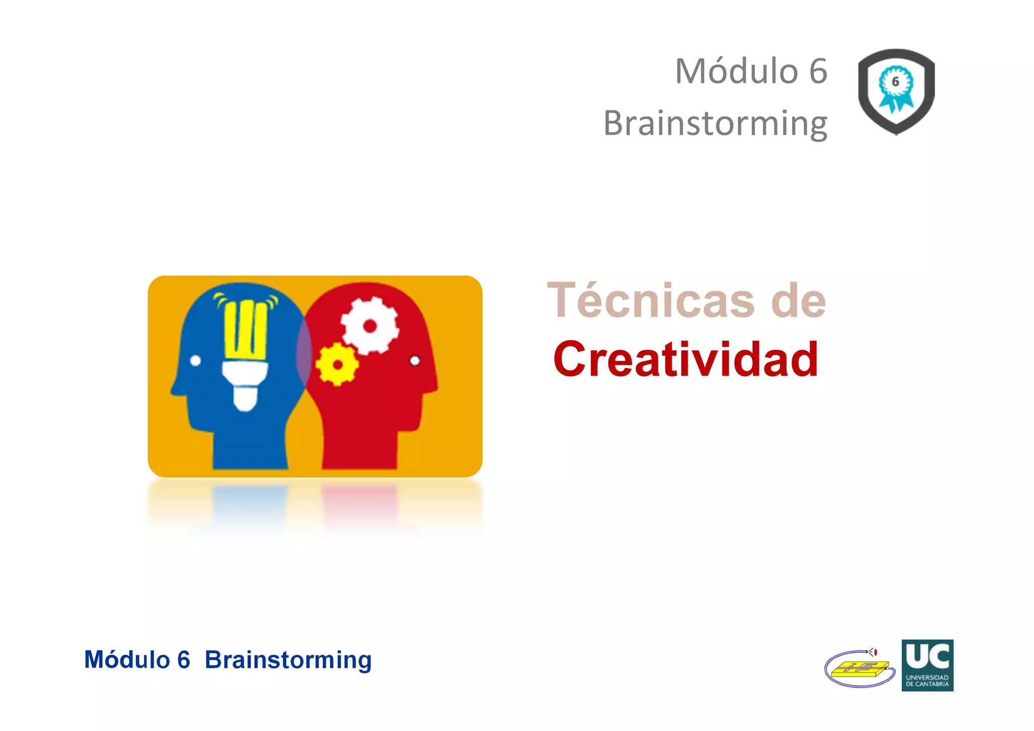 Módulo 6 Brainstorming 
Módulo 6 
Brainstorming 
Técnicas de 
Creatividad 
 
