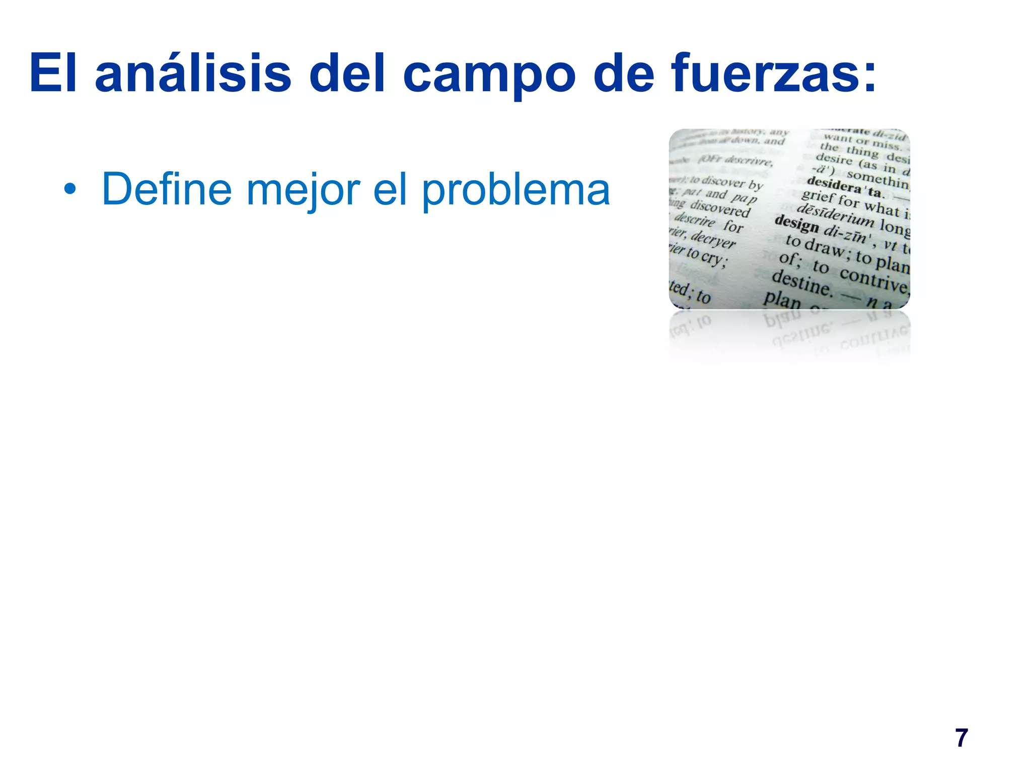 El análisis del campo de fuerzas: 
• Define mejor el problema 
7 
 