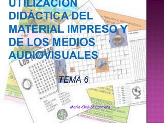 Utilización didáctica del material impreso y de los medios audiovisuales TEMA 6 María Chulián Cabrera 