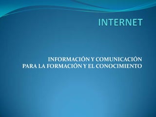  INTERNET INFORMACIÓN Y COMUNICACIÓN PARA LA FORMACIÓN Y EL CONOCIMIENTO 