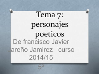 Tema 7:
personajes
poeticos
De francisco Javier
Jareño Jamirez curso
2014/15
5º
 