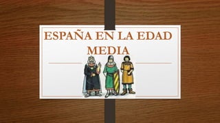 ESPAÑA EN LA EDAD
MEDIA
 