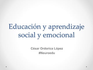 Educación y aprendizaje
social y emocional
César Ordorica López
#Neuroedu
 