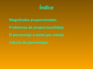 Índice
•
    Magnitudes proporcionales.
•
    Problemas de proporcionalidad.
•
    El porcentaje o tanto por ciento.
•
    Cálculo de porcentajes.
 