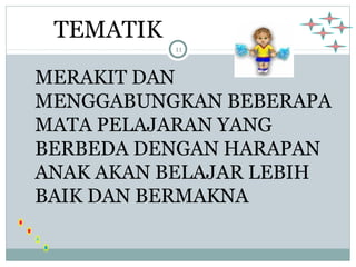 11 
TEMATIK 
MERAKIT DAN 
MENGGABUNGKAN BEBERAPA 
MATA PELAJARAN YANG 
BERBEDA DENGAN HARAPAN 
ANAK AKAN BELAJAR LEBIH 
BAIK DAN BERMAKNA 
 
