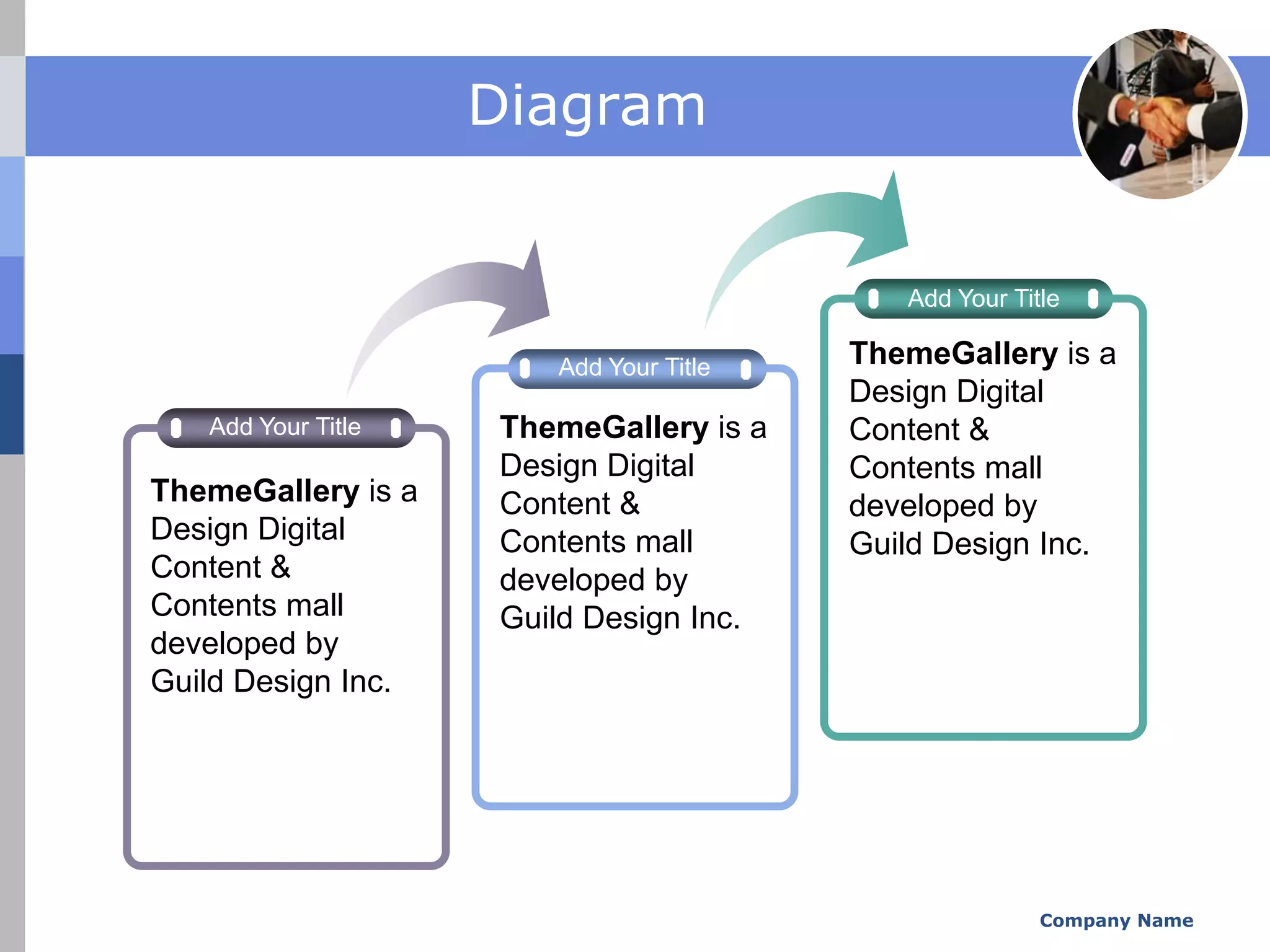Diagram


                                           Add Your Title

                       Add Your Title   ThemeGallery is a
                                        Design Digital
   Add Your Title   ThemeGallery is a   Content &
                    Design Digital      Contents mall
ThemeGallery is a   Content &           developed by
Design Digital      Contents mall       Guild Design Inc.
Content &           developed by
Contents mall       Guild Design Inc.
developed by
Guild Design Inc.




                                                       Company Name
 