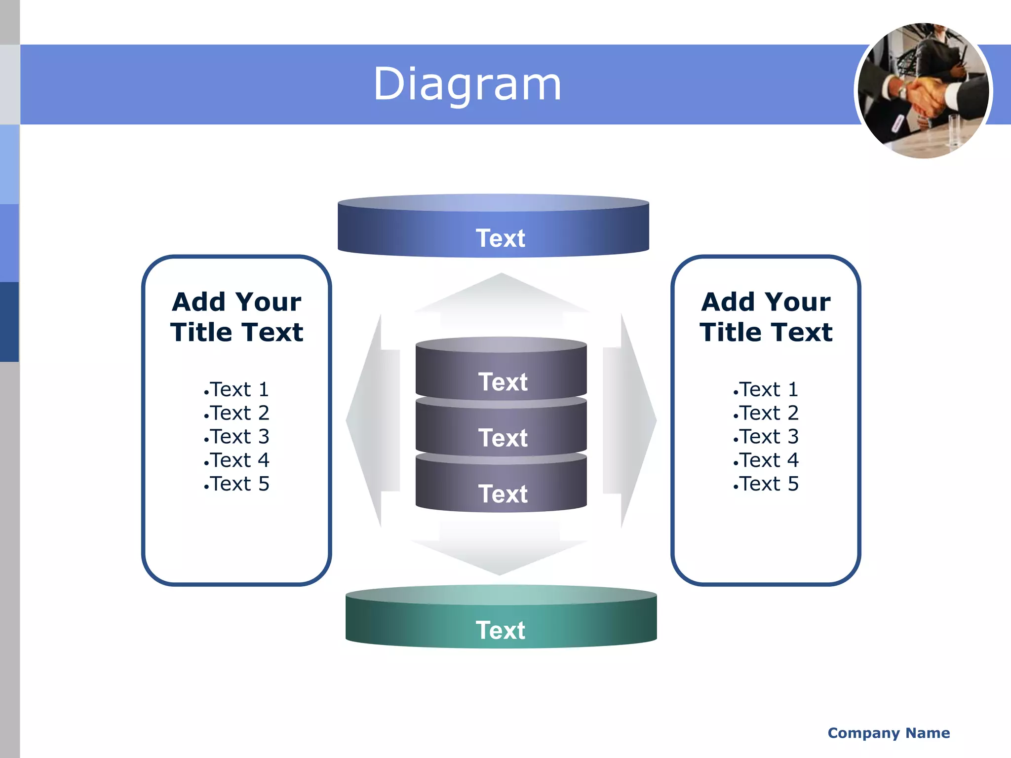 Diagram


                 Text

Add Your                Add Your
Title Text              Title Text

  •Text   1      Text     •Text   1
  •Text   2               •Text   2
  •Text   3      Text     •Text   3
  •Text   4               •Text   4
  •Text   5               •Text   5
                 Text




                 Text


                                      Company Name
 